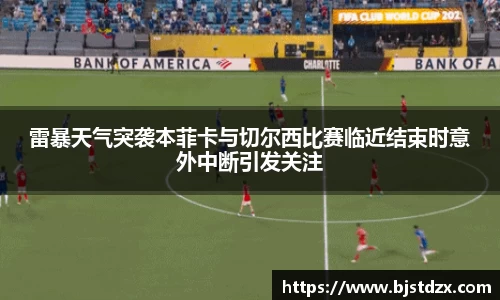 雷暴天气突袭本菲卡与切尔西比赛临近结束时意外中断引发关注