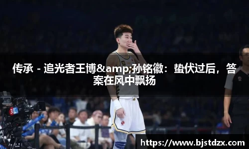 传承 - 追光者王博&孙铭徽：蛰伏过后，答案在风中飘扬