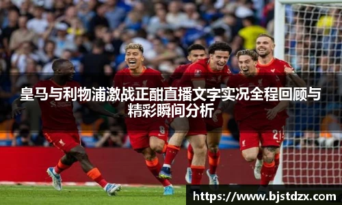 皇马与利物浦激战正酣直播文字实况全程回顾与精彩瞬间分析