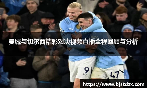 曼城与切尔西精彩对决视频直播全程回顾与分析
