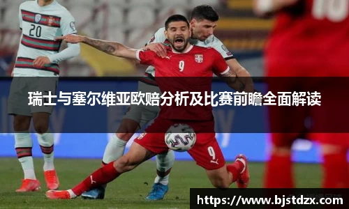 瑞士与塞尔维亚欧赔分析及比赛前瞻全面解读