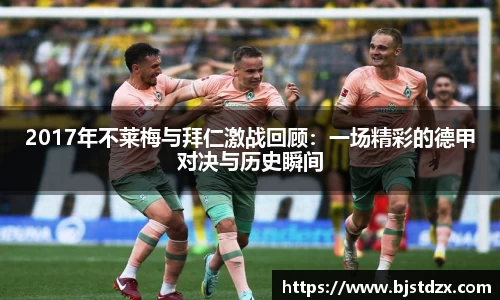 2017年不莱梅与拜仁激战回顾：一场精彩的德甲对决与历史瞬间