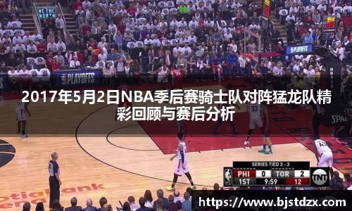 2017年5月2日NBA季后赛骑士队对阵猛龙队精彩回顾与赛后分析
